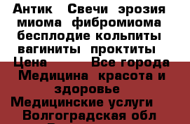 Антик.  Свечи (эрозия, миома, фибромиома, бесплодие,кольпиты, вагиниты, проктиты › Цена ­ 550 - Все города Медицина, красота и здоровье » Медицинские услуги   . Волгоградская обл.,Волгоград г.